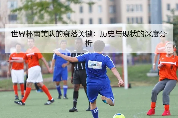 世界杯南美队的衰落关键：历史与现状的深度分析