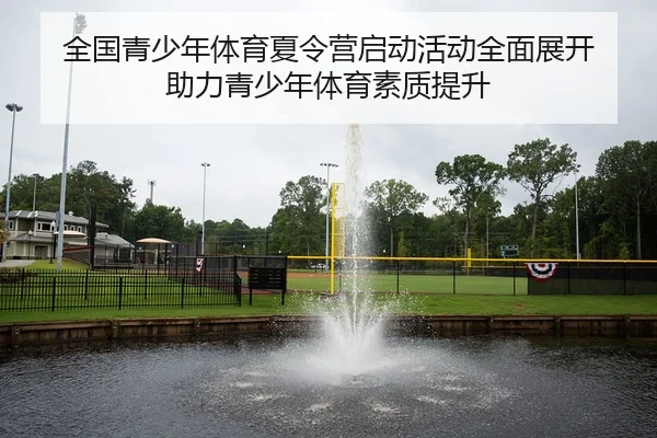 全国青少年体育夏令营启动活动全面展开 助力青少年体育素质提升
