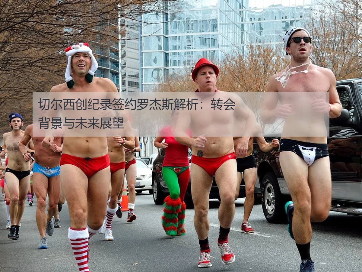 切尔西创纪录签约罗杰斯解析:转会背景与未来展望